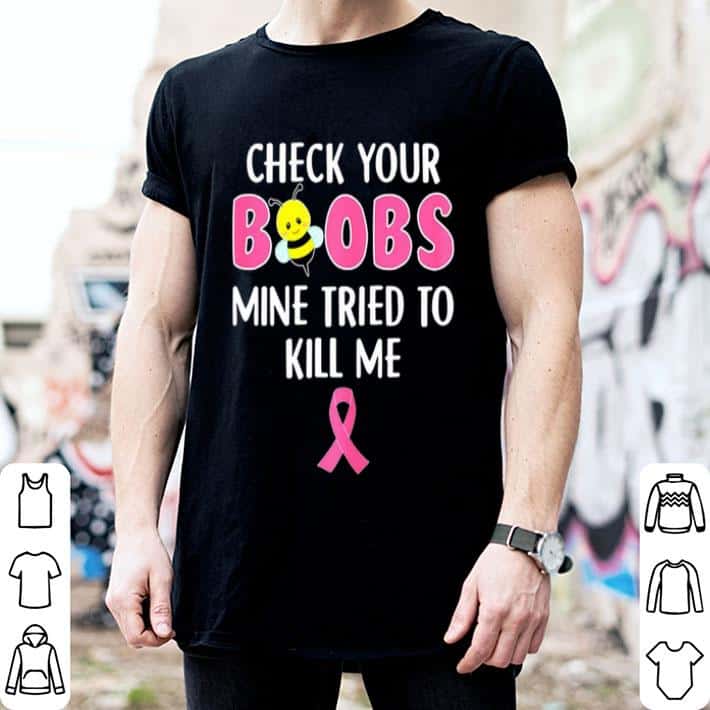 Breast cancer Awareness Check your boobs mine tried to kill me shirt ...